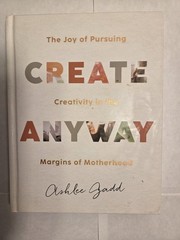 Create Anyway : The Joy of Pursuing Creativity in the Margins of Motherhood…