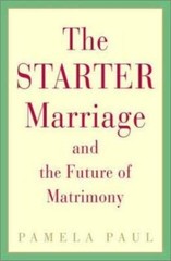 The Starter Marriage and the Future of Matrimony by Pamela Paul