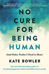 No Cure for Being Human: (And Other Truths I Need to Hear) by Bowler, Kate