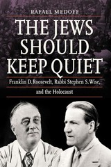 The Jews Should Keep Quiet: Franklin D. Roosevelt, Rabbi Stephen S. Wise, an…
