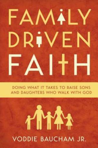 Family Driven Faith: Doing What It Takes to Raise Sons and Daughters Who – GOOD