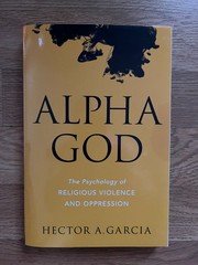 Alpha God: The Psychology of Religious Violence and Oppression
