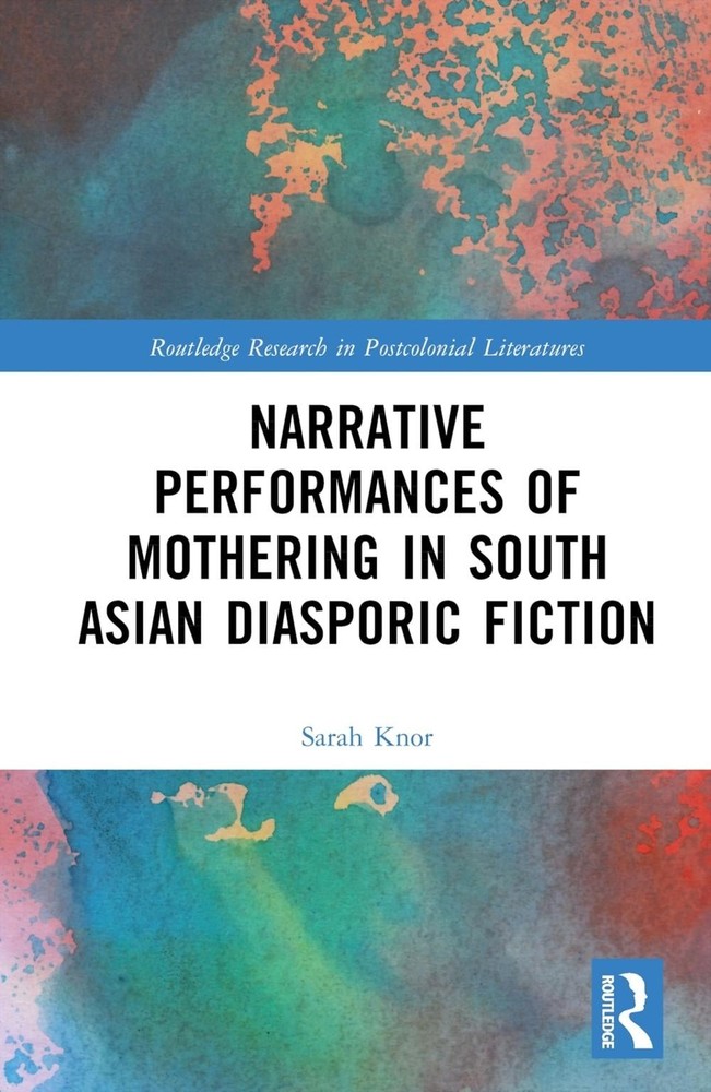 Narrative Performances of Mothering in South Asian Diasporic Fiction by Sarah Kn
