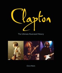 Clapton: The Ultimate Illustrated History – hardcover Welch, Chris