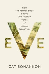 Eve: How the Female Body Drove 200 Million Years of Human Evolution – GOOD