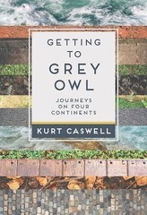 Getting to Grey Owl: Journeys on Four Continents by Caswell, Kurt