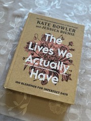 Lives We Actually Have | 100 Blessings for Imperfect Days | by Kate Bowler | HC
