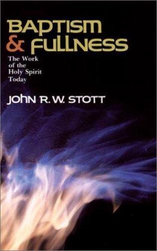 Baptism and Fullness: The Work of the Holy Spirit Today by John R. W. Stott