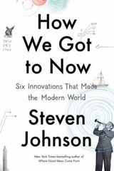 How We Got to Now: Six Innovations That Made the Modern World by Johnson, Steven