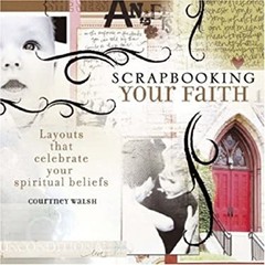 Scrapbooking Your Faith : Layouts That Celebrate Your Spiritual B