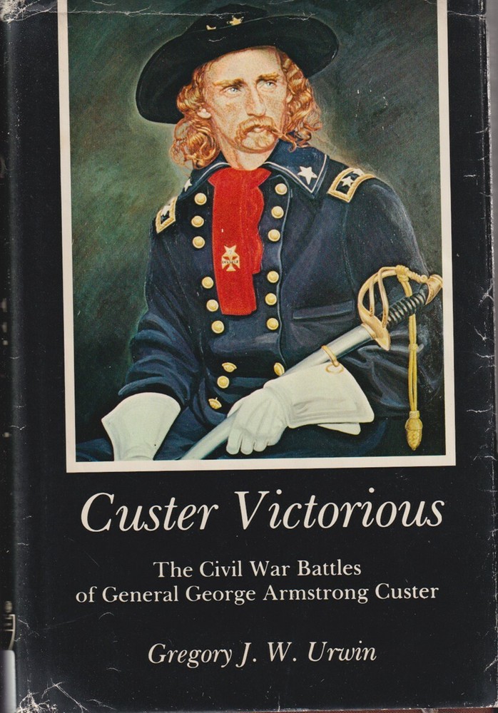 Custer Victorious: Civil War Battles Of General George Armstrong Custer By Unwin