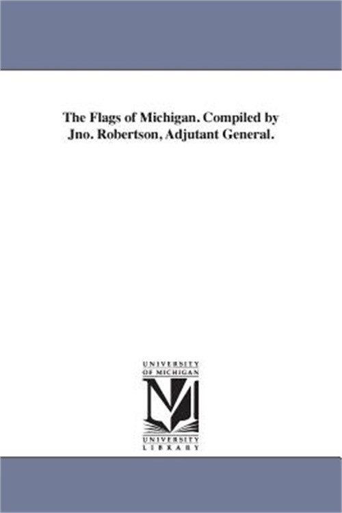 The Flags of Michigan. Compiled by Jno. Robertson, Adjutant General. (Paperback
