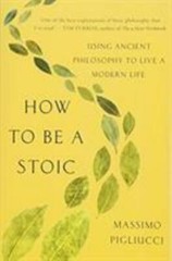 How to Be a Stoic: Using Ancient Philosophy to Live a Modern Life by Pigliucci,