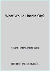 What Would Lincoln Say? by Richard Fenton; Andrea Waltz