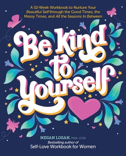 Be Kind to Yourself: A 52-Week Workbook to Nurture Your Beautiful Self through t