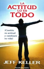 La actitud lo es todo / Attitude is Everything: ¡cambie Su Actitud Y Cambia…