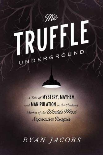 Truffle Underground : A Tale of Mystery, Mayhem, and Manipulation in the Shadowy
