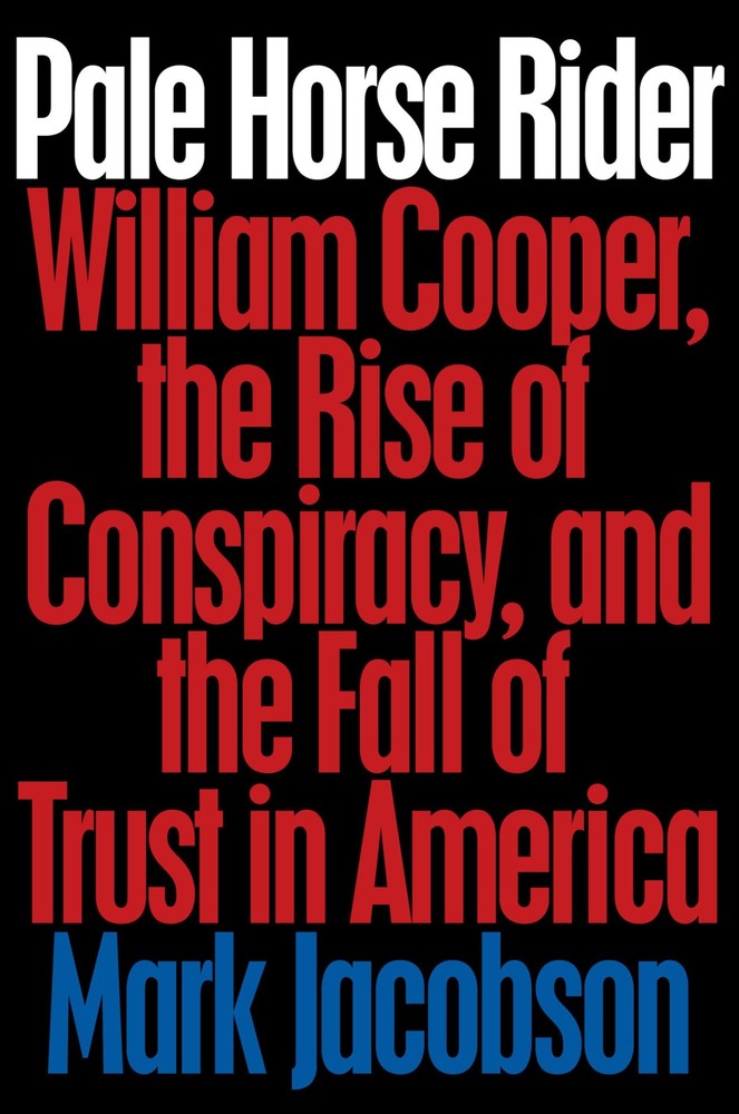 Pale Horse Rider: William Cooper, the Rise of Conspiracy, and the Fall of Tr…