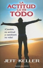 La actitud lo es todo / Attitude is Everything: ¡cambie Su Actitud Y Cambiará Su