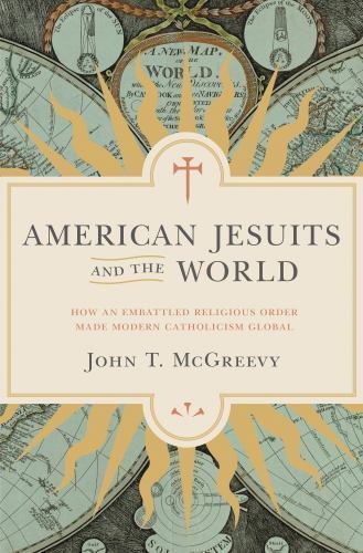 American Jesuits and the World: How an Embattled Religious Order Made Modern…