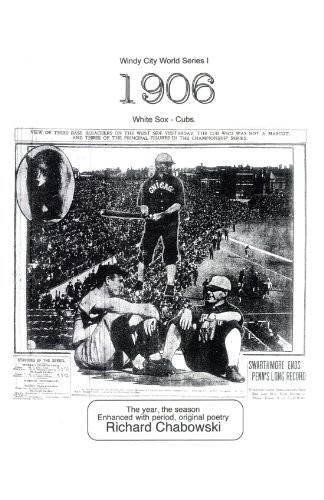 WINDY CITY WORLD SERIES I: 1906, WHITE SOX-CUBS: THE YEAR, By Richard Chabowski