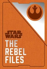 Star Wars: The Rebel Files: (Star Wars Books, Science Fiction Adventure Books,