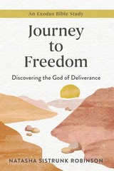 Journey to Freedom: Discovering the God of Deliverance, An Exodus Bible Stud…