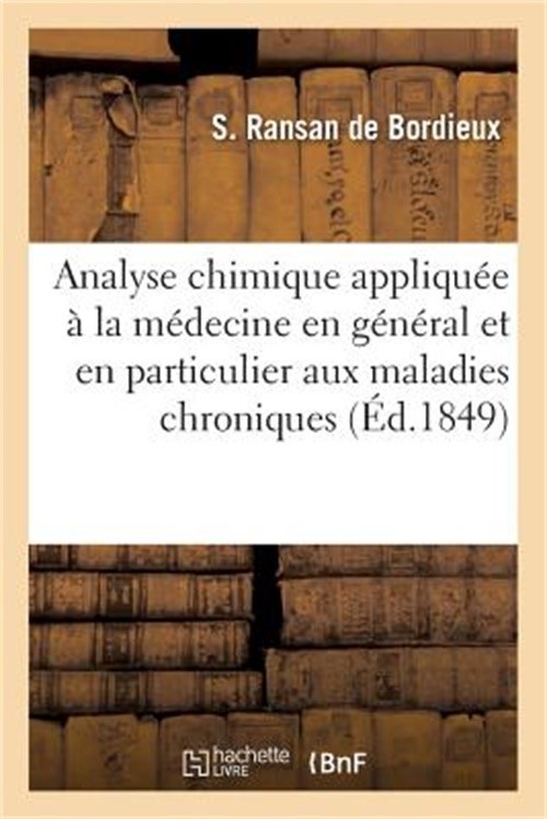 Analyse Chimique Appliqu�e � La M�decine En G�n�ral Et En Particulier Aux Maladi