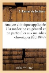 Analyse Chimique Appliqu�e � La M�decine En G�n�ral Et En Particulier Aux Maladi