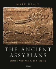 The Ancient Assyrians: Empire and Army, 883â€“612 BC by Mark Healy (hardcover)
