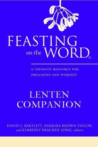 Feasting on the Word Lenten Companion: A Thematic Resource for Preaching and Wor