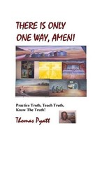 There is Only One Way, Amen!: Practice Truth, Teach Truth, Know the Truth! by Th