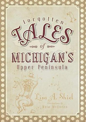 Forgotten Tales of Michigan’s Upper Peninsula, Michigan, Forgotten Tales, Paperb