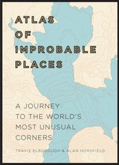 Atlas of Improbable Places: A Journey to the World’s Most Unusual Corners – GOOD