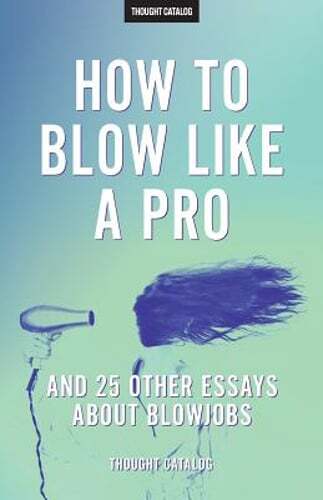 „How To Blow Like A Pro” And 25 Other Essays About Blowjobs by Thought Catalog