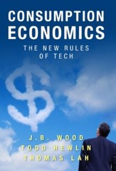 Consumption Economics The New Rules Of Tech J.B. Wood , Todd Hewlin , Thomas Lah