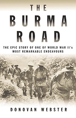THE BURMA ROAD: THE EPIC STORY OF ONE OF WORLD WAR II’S By Donovan Webster
