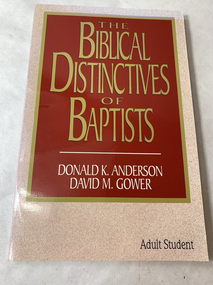 The Biblical Distinctives of Baptists by Donald K Anderson & David M Gower 1992