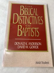 The Biblical Distinctives of Baptists by Donald K Anderson & David M Gower 1992