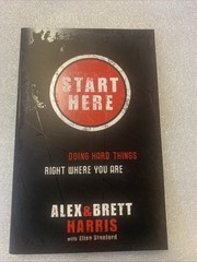 Start Here : Doing Hard Things Right Where You Are by Brett Harris and Alex…