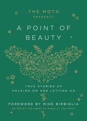 The Moth Presents: A Point of Beauty: True Stories of Holding On and Letting…