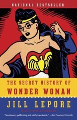 The Secret History of Wonder Woman – 9780804173407, paperback, Jill Lepore, NEW!