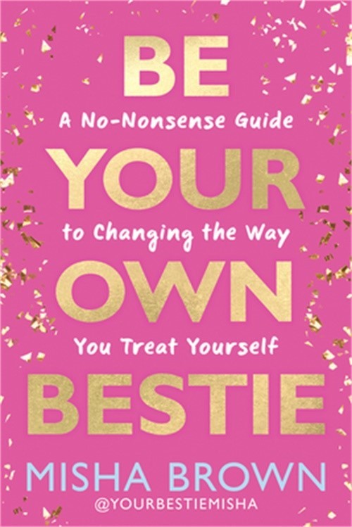 Be Your Own Bestie: A No-Nonsense Guide to Changing the Way You Treat Yourself (