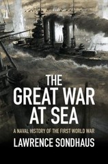 The Great War at Sea: A Naval History of the First World War by Sondhaus, Lawre