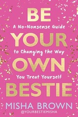 Be Your Own Bestie : A No-nonsense Guide to Changing the Way You Treat Yourse…