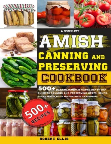 A Complete Amish Canning and Preserving Cookbook: 500+ Delicious Homemade Recipe