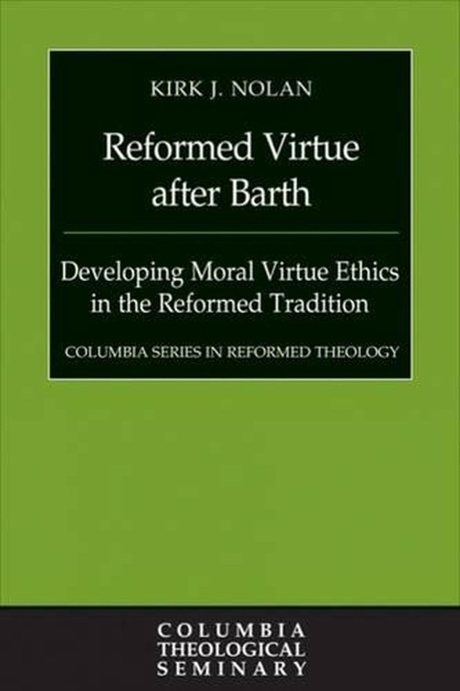 Reformed Virtue after Barth: Developing Moral Virtue Ethics in the Reformed Trad