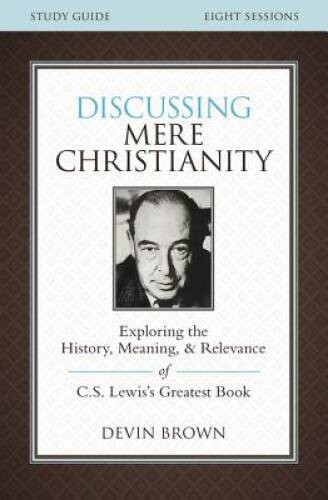 Discussing Mere Christianity Study Guide: Exploring the History, Meaning, – GOOD
