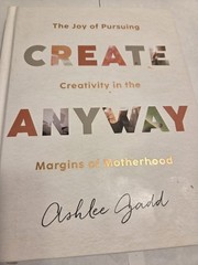 Create Anyway : The Joy of Pursuing Creativity in the Margins of Motherhood…