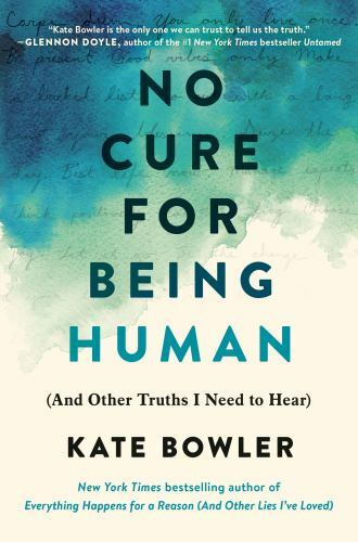 No Cure for Being Human: (And Other Truths I Need to Hear) by Bowler, Kate